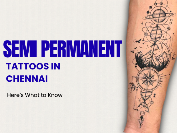 Looking for Semi-Permanent Tattoos in Chennai? Here's What to Know