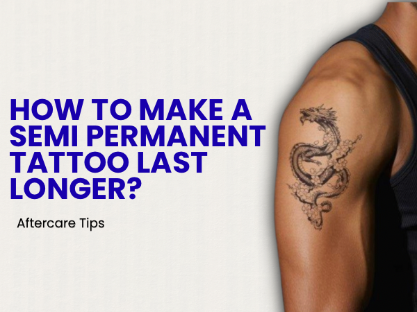 How to Make a Semi-Permanent Tattoo Last Longer: Aftercare Tips